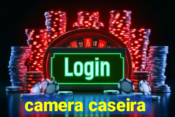 camera caseira